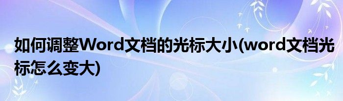 如何調(diào)整Word文檔的光標(biāo)大小(word文檔光標(biāo)怎么變大)