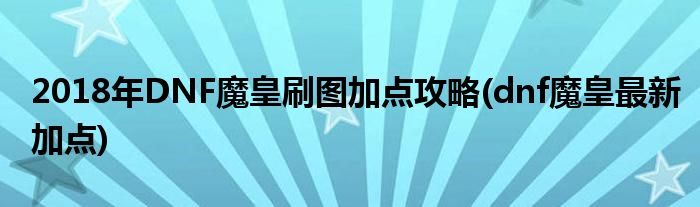 2018年DNF魔皇刷圖加點(diǎn)攻略(dnf魔皇最新加點(diǎn))