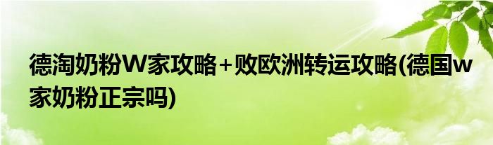 德淘奶粉W家攻略+敗歐洲轉(zhuǎn)運攻略(德國w家奶粉正宗嗎)