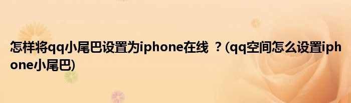 怎樣將qq小尾巴設(shè)置為iphone在線 ？(qq空間怎么設(shè)置iphone小尾巴)
