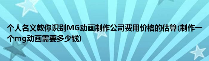 個人名義教你識別MG動畫制作公司費用價格的估算(制作一個mg動畫需要多少錢)