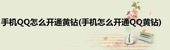 手機QQ怎么開通黃鉆(手機怎么開通QQ黃鉆)