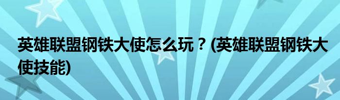 英雄聯(lián)盟鋼鐵大使怎么玩？(英雄聯(lián)盟鋼鐵大使技能)