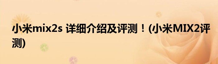 小米mix2s 詳細(xì)介紹及評(píng)測(cè)！(小米MIX2評(píng)測(cè))