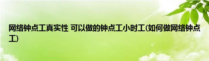 網(wǎng)絡(luò)鐘點(diǎn)工真實(shí)性 可以做的鐘點(diǎn)工小時(shí)工(如何做網(wǎng)絡(luò)鐘點(diǎn)工)