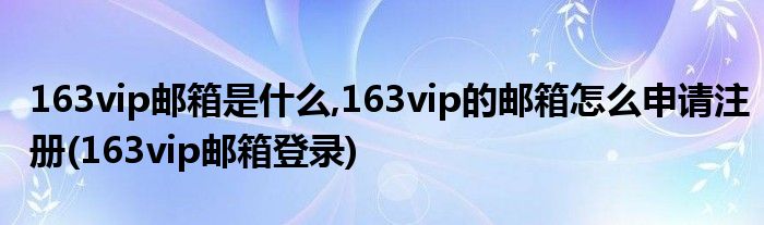 163vip郵箱是什么,163vip的郵箱怎么申請(qǐng)注冊(cè)(163vip郵箱登錄)