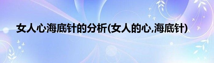 女人心海底針的分析(女人的心,海底針)