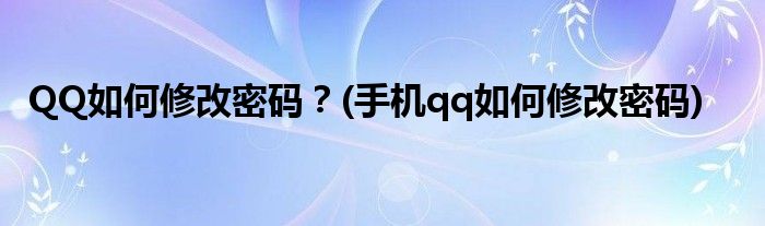 QQ如何修改密碼？(手機(jī)qq如何修改密碼)