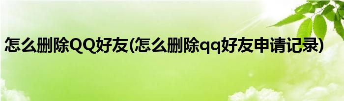 怎么刪除QQ好友(怎么刪除qq好友申請(qǐng)記錄)