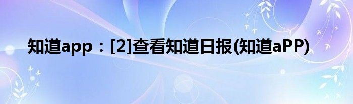 知道app：[2]查看知道日?qǐng)?bào)(知道aPP)
