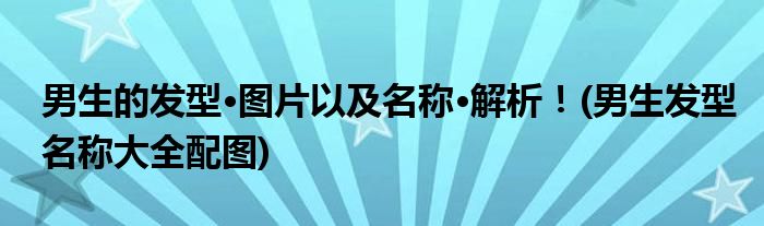 男生的發(fā)型·圖片以及名稱·解析！(男生發(fā)型名稱大全配圖)