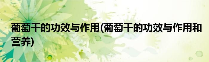 葡萄干的功效與作用(葡萄干的功效與作用和營養(yǎng))