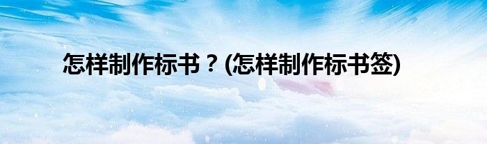 怎樣制作標(biāo)書？(怎樣制作標(biāo)書簽)