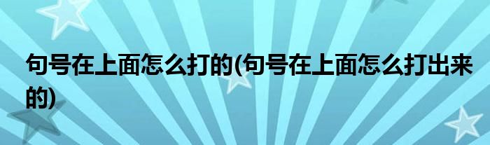 句號(hào)在上面怎么打的(句號(hào)在上面怎么打出來(lái)的)