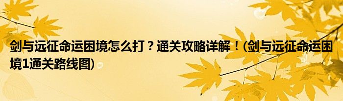 劍與遠(yuǎn)征命運困境怎么打？通關(guān)攻略詳解！(劍與遠(yuǎn)征命運困境1通關(guān)路線圖)