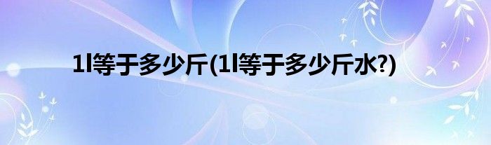 1l等于多少斤(1l等于多少斤水?)