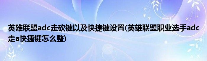 英雄聯(lián)盟adc走砍鍵以及快捷鍵設(shè)置(英雄聯(lián)盟職業(yè)選手adc走a快捷鍵怎么整)