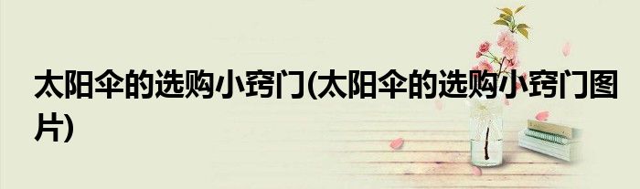 太陽傘的選購小竅門(太陽傘的選購小竅門圖片)