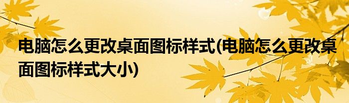 電腦怎么更改桌面圖標樣式(電腦怎么更改桌面圖標樣式大小)