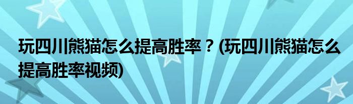 玩四川熊貓怎么提高勝率？(玩四川熊貓怎么提高勝率視頻)