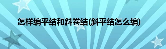 怎樣編平結(jié)和斜卷結(jié)(斜平結(jié)怎么編)