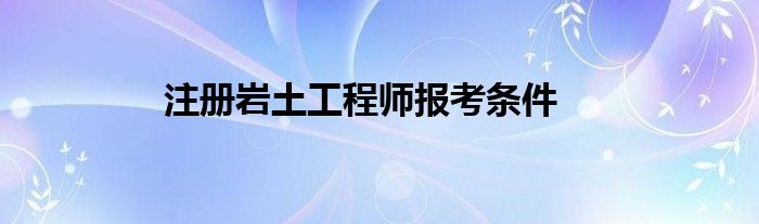 注冊巖土工程師報考條件