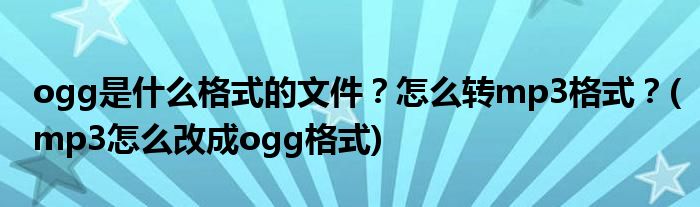 ogg是什么格式的文件？怎么轉(zhuǎn)mp3格式？(mp3怎么改成ogg格式)