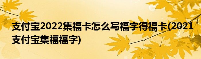 支付寶2022集?？ㄔ趺磳?xiě)福字得福卡(2021支付寶集福福字)
