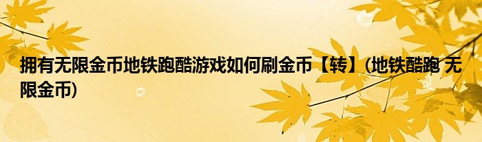 擁有無(wú)限金幣地鐵跑酷游戲如何刷金幣【轉(zhuǎn)】(地鐵酷跑 無(wú)限金幣)