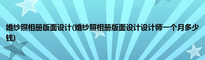 婚紗照相冊版面設(shè)計(婚紗照相冊版面設(shè)計設(shè)計師一個月多少錢)