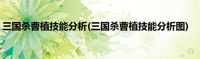 三國(guó)殺曹植技能分析(三國(guó)殺曹植技能分析圖)