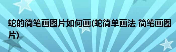 蛇的簡(jiǎn)筆畫圖片如何畫(蛇簡(jiǎn)單畫法 簡(jiǎn)筆畫圖片)