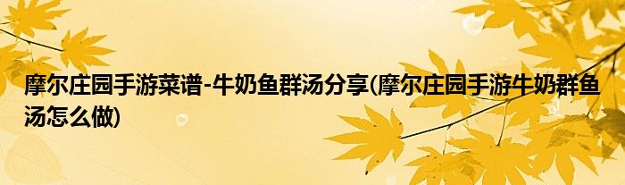 摩爾莊園手游菜譜-牛奶魚群湯分享(摩爾莊園手游牛奶群魚湯怎么做)