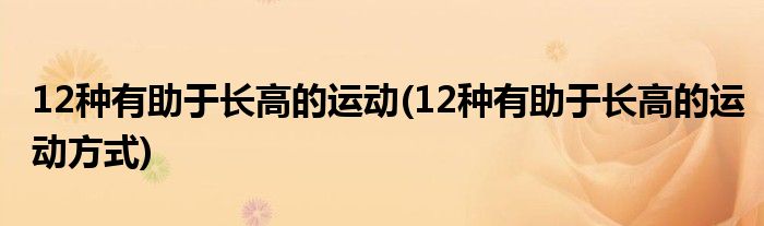 12種有助于長高的運(yùn)動(dòng)(12種有助于長高的運(yùn)動(dòng)方式)