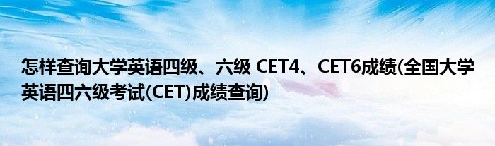怎樣查詢大學(xué)英語四級、六級 CET4、CET6成績(全國大學(xué)英語四六級考試(CET)成績查詢)