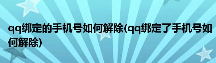 qq綁定的手機(jī)號如何解除(qq綁定了手機(jī)號如何解除)