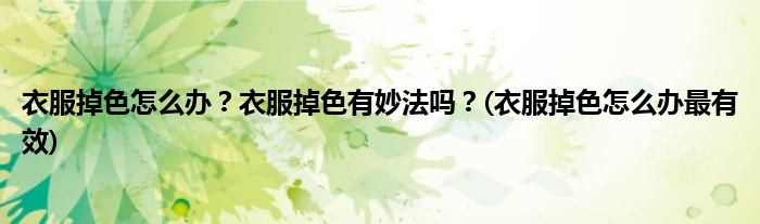 衣服掉色怎么辦？衣服掉色有妙法嗎？(衣服掉色怎么辦最有效)