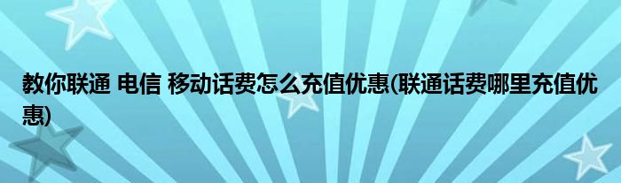 教你聯(lián)通 電信 移動(dòng)話費(fèi)怎么充值優(yōu)惠(聯(lián)通話費(fèi)哪里充值優(yōu)惠)