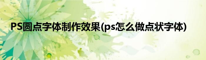 PS圓點(diǎn)字體制作效果(ps怎么做點(diǎn)狀字體)