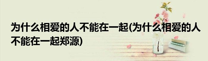 為什么相愛的人不能在一起(為什么相愛的人不能在一起鄭源)
