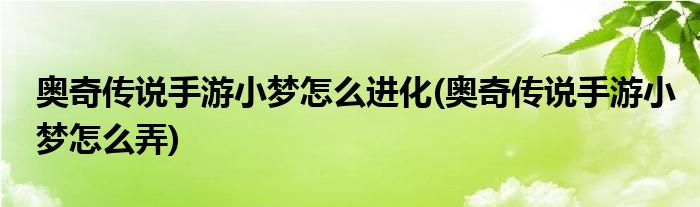 奧奇?zhèn)髡f(shuō)手游小夢(mèng)怎么進(jìn)化(奧奇?zhèn)髡f(shuō)手游小夢(mèng)怎么弄)