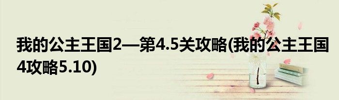 我的公主王國(guó)2—第4.5關(guān)攻略(我的公主王國(guó)4攻略5.10)