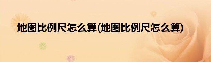 地圖比例尺怎么算(地圖比例尺怎么算)