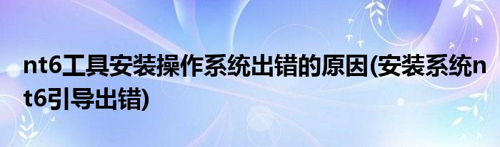 nt6工具安裝操作系統(tǒng)出錯的原因(安裝系統(tǒng)nt6引導(dǎo)出錯)