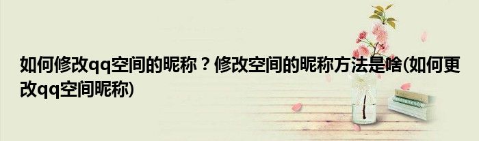 如何修改qq空間的昵稱？修改空間的昵稱方法是啥(如何更改qq空間昵稱)