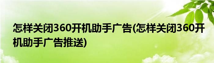 怎樣關(guān)閉360開(kāi)機(jī)助手廣告(怎樣關(guān)閉360開(kāi)機(jī)助手廣告推送)