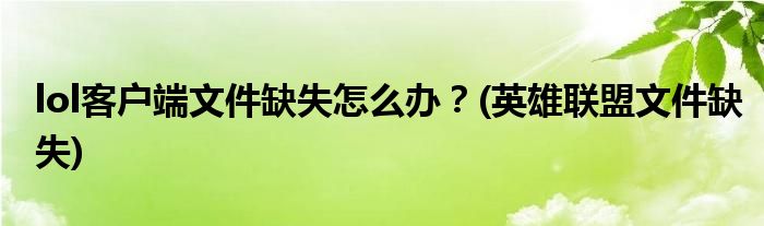 lol客戶端文件缺失怎么辦？(英雄聯(lián)盟文件缺失)