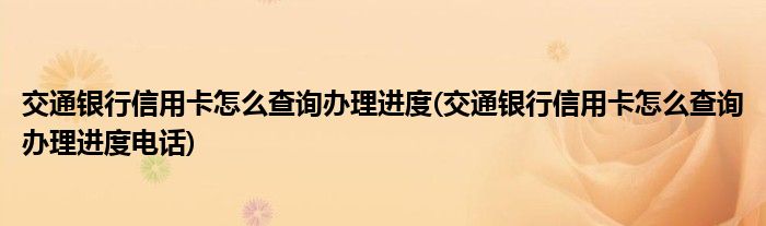 交通銀行信用卡怎么查詢辦理進(jìn)度(交通銀行信用卡怎么查詢辦理進(jìn)度電話)