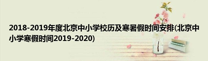 2018-2019年度北京中小學(xué)校歷及寒暑假時間安排(北京中小學(xué)寒假時間2019-2020)