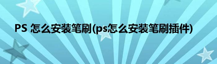 PS 怎么安裝筆刷(ps怎么安裝筆刷插件)